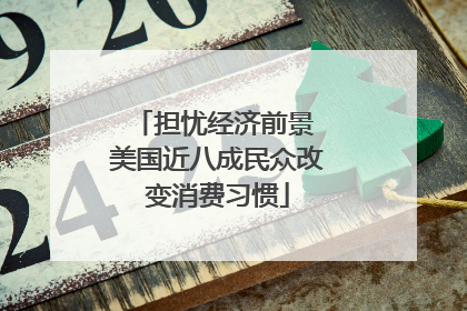 担忧经济前景 美国近八成民众改变消费习惯