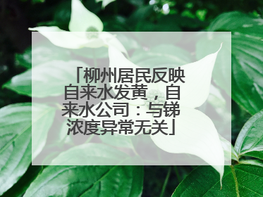 柳州居民反映自来水发黄，自来水公司：与锑浓度异常无关