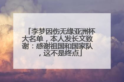 李梦因伤无缘亚洲杯大名单，本人发长文致谢：感谢祖国和国家队，这不是终点