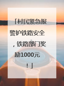 村民紧急报警护铁路安全，铁路部门奖励1000元！