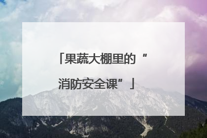 果蔬大棚里的“消防安全课”