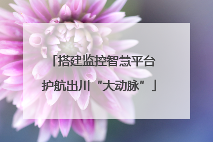 搭建监控智慧平台 护航出川“大动脉”