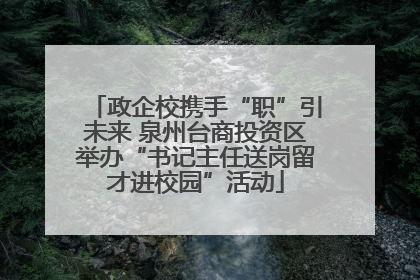 政企校携手“职”引未来 泉州台商投资区举办“书记主任送岗留才进校园”活动