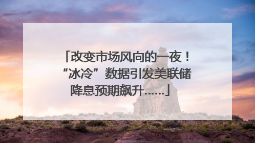 改变市场风向的一夜！“冰冷”数据引发美联储降息预期飙升……
