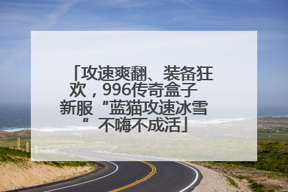 攻速爽翻、装备狂欢，996传奇盒子新服“蓝猫攻速冰雪”不嗨不成活