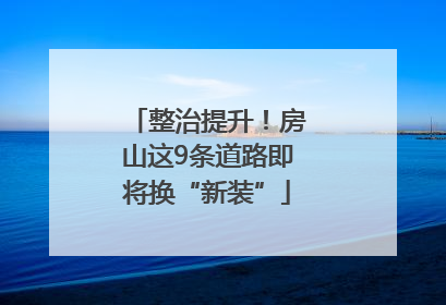 整治提升!房山这9条道路即将换“新装”