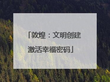 敦煌：文明创建激活幸福密码