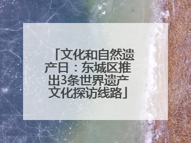 文化和自然遗产日：东城区推出3条世界遗产文化探访线路