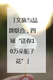 文旅与品牌联合，四城“送你10万朵栀子花”