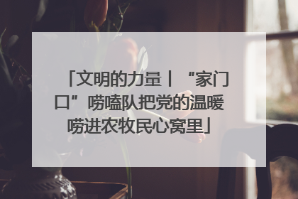 文明的力量丨“家门口”唠嗑队把党的温暖唠进农牧民心窝里