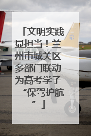 文明实践显担当！兰州市城关区多部门联动为高考学子“保驾护航”