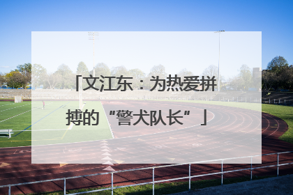 文江东：为热爱拼搏的“警犬队长”
