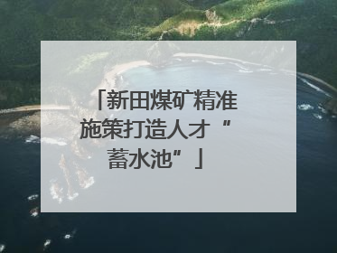 新田煤矿精准施策打造人才“蓄水池”