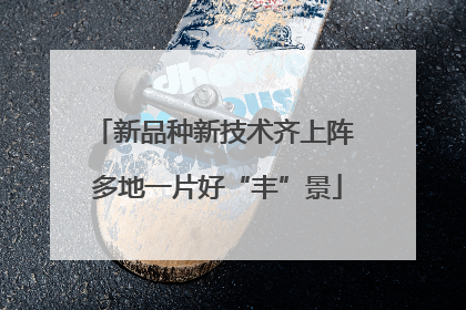 新品种新技术齐上阵 多地一片好“丰”景