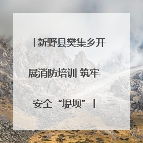 新野县樊集乡开展消防培训 筑牢安全“堤坝”