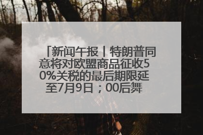 新闻午报丨特朗普同意将对欧盟商品征收50%关税的最后期限延至7月9日；00后舞蹈老师“花式”推介家乡岳阳>>