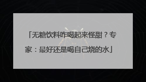 无糖饮料咋喝起来怪甜？专家：最好还是喝自己烧的水
