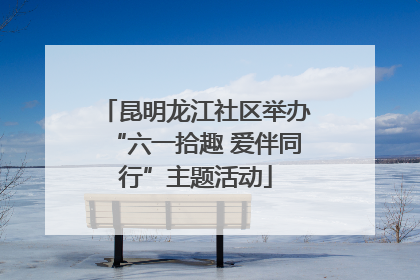 昆明龙江社区举办“六一拾趣 爱伴同行”主题活动