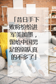昔日手下败将纷纷进军美加墨，留给中国男足的弱队真的不多了