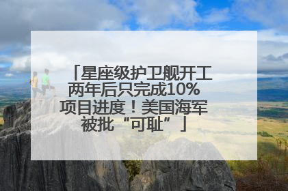 星座级护卫舰开工两年后只完成10%项目进度！美国海军被批“可耻”