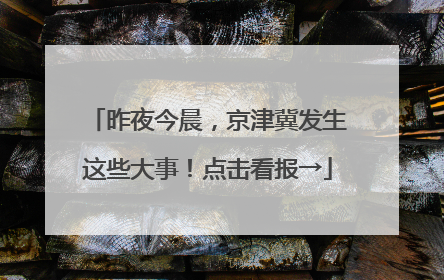 昨夜今晨，京津冀发生这些大事！点击看报→