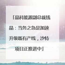 晶科能源副总裁钱晶：当务之急是加速升级既有产线，沙特项目正推进中