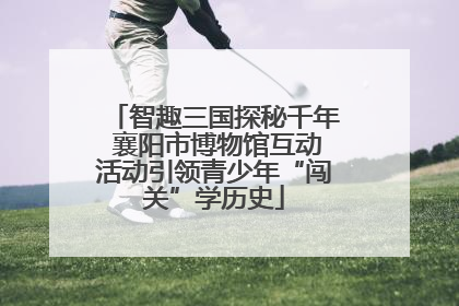 智趣三国探秘千年 襄阳市博物馆互动活动引领青少年“闯关”学历史