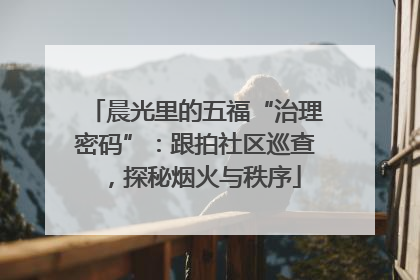 晨光里的五福“治理密码”：跟拍社区巡查，探秘烟火与秩序