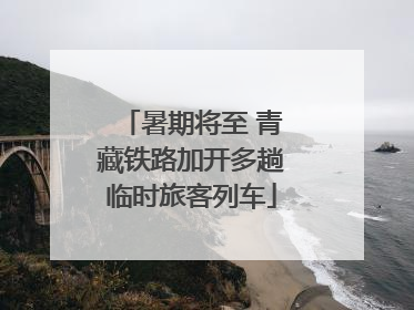 暑期将至 青藏铁路加开多趟临时旅客列车