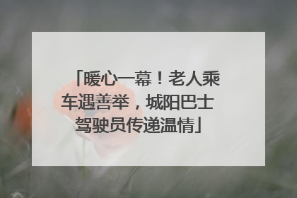 暖心一幕！老人乘车遇善举，城阳巴士驾驶员传递温情
