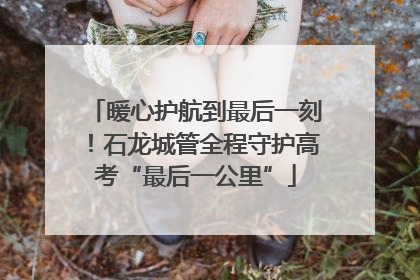 暖心护航到最后一刻！石龙城管全程守护高考“最后一公里”