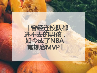 曾经连校队都进不去的男孩，如今成了NBA常规赛MVP