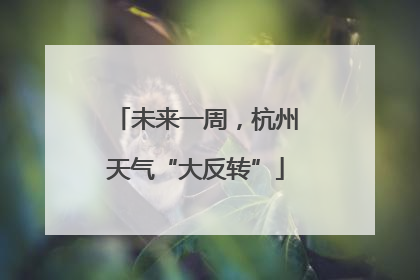 未来一周，杭州天气“大反转”