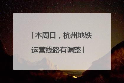 本周日，杭州地铁运营线路有调整