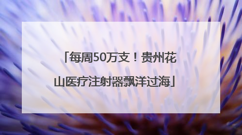 每周50万支！贵州花山医疗注射器飘洋过海