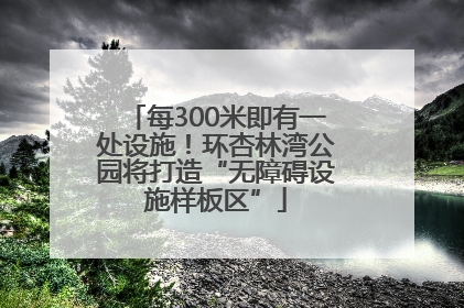 每300米即有一处设施！环杏林湾公园将打造“无障碍设施样板区”