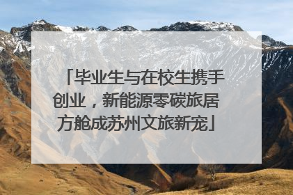 毕业生与在校生携手创业，新能源零碳旅居方舱成苏州文旅新宠