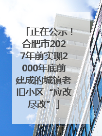 正在公示！合肥市2027年前实现2000年底前建成的城镇老旧小区“应改尽改”