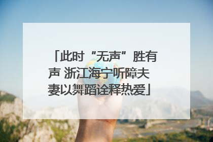 此时“无声”胜有声 浙江海宁听障夫妻以舞蹈诠释热爱