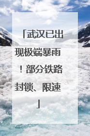 武汉已出现极端暴雨！部分铁路封锁、限速