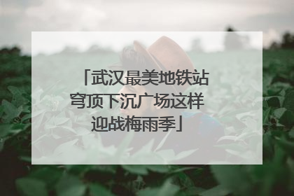 武汉最美地铁站穹顶下沉广场这样迎战梅雨季