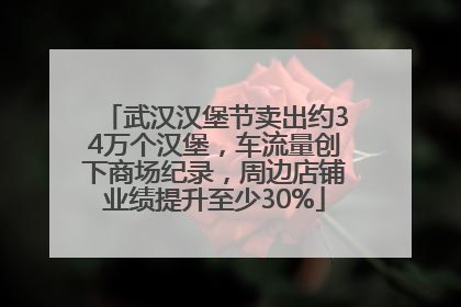 武汉汉堡节卖出约34万个汉堡，车流量创下商场纪录，周边店铺业绩提升至少30%