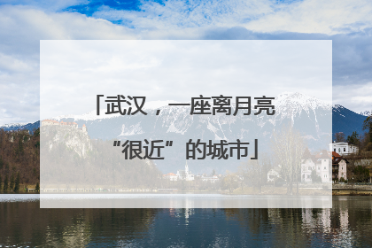武汉，一座离月亮“很近”的城市