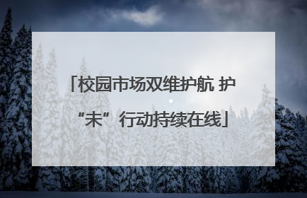 校园市场双维护航 护“未”行动持续在线
