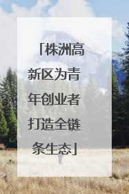 株洲高新区为青年创业者打造全链条生态