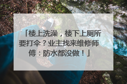 楼上洗澡，楼下上厕所要打伞？业主找来维修师傅：防水都没做！