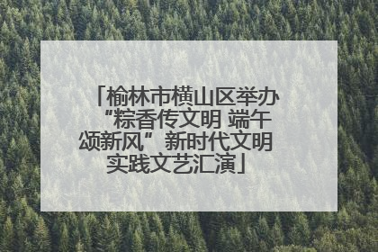 榆林市横山区举办“粽香传文明 端午颂新风”新时代文明实践文艺汇演