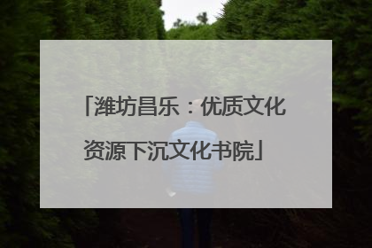 潍坊昌乐：优质文化资源下沉文化书院