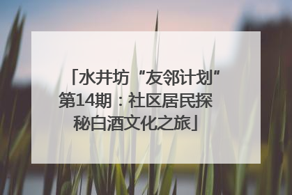 水井坊“友邻计划”第14期：社区居民探秘白酒文化之旅