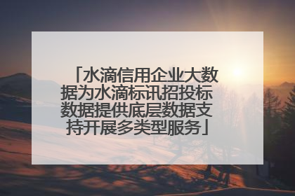 水滴信用企业大数据为水滴标讯招投标数据提供底层数据支持开展多类型服务